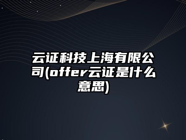 云證科技上海有限公司(offer云證是什么意思)