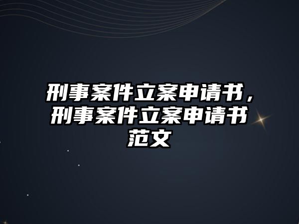 刑事案件立案申請書，刑事案件立案申請書范文