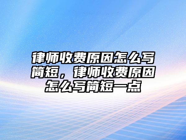 律師收費原因怎么寫簡短，律師收費原因怎么寫簡短一點