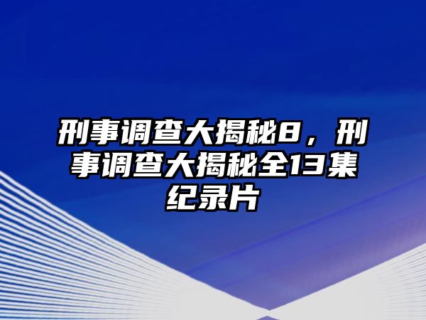 刑事調(diào)查大揭秘8，刑事調(diào)查大揭秘全13集紀(jì)錄片