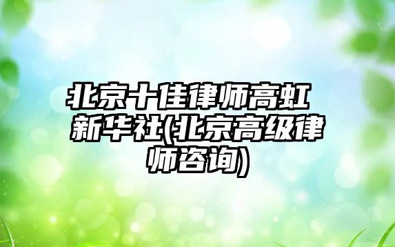 北京十佳律師高虹 新華社(北京高級律師咨詢)