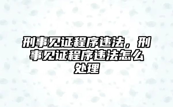 刑事見證程序違法，刑事見證程序違法怎么處理