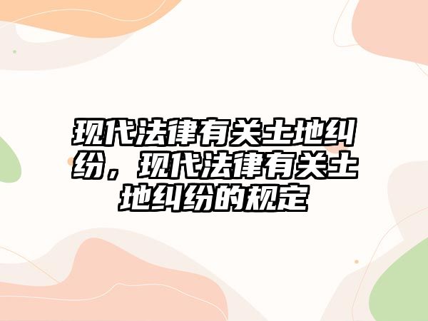 現代法律有關土地糾紛，現代法律有關土地糾紛的規定