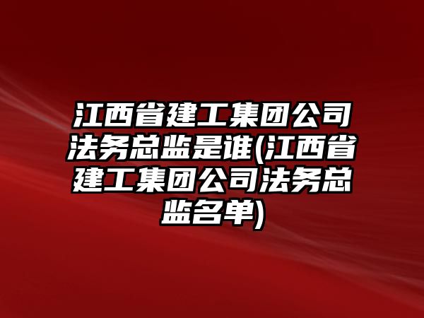 江西省建工集團(tuán)公司法務(wù)總監(jiān)是誰(江西省建工集團(tuán)公司法務(wù)總監(jiān)名單)