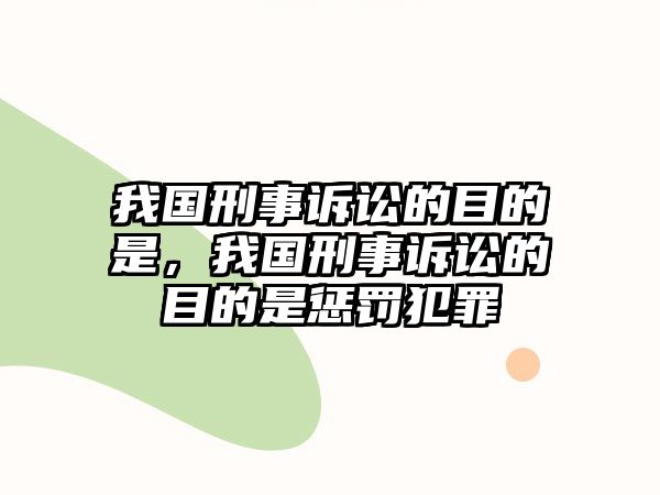 我國刑事訴訟的目的是，我國刑事訴訟的目的是懲罰犯罪