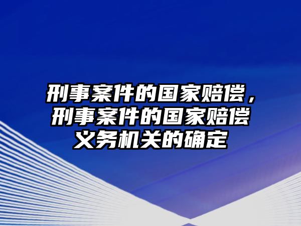 刑事案件的國家賠償，刑事案件的國家賠償義務(wù)機(jī)關(guān)的確定