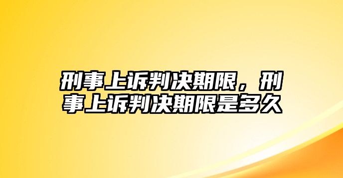 刑事上訴判決期限，刑事上訴判決期限是多久