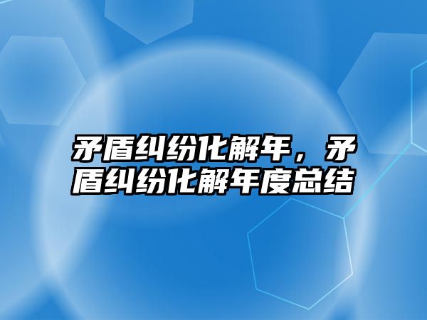 矛盾糾紛化解年，矛盾糾紛化解年度總結