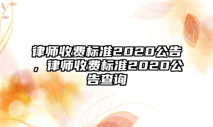 律師收費標(biāo)準(zhǔn)2020公告，律師收費標(biāo)準(zhǔn)2020公告查詢