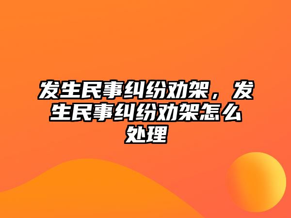 發(fā)生民事糾紛勸架，發(fā)生民事糾紛勸架怎么處理