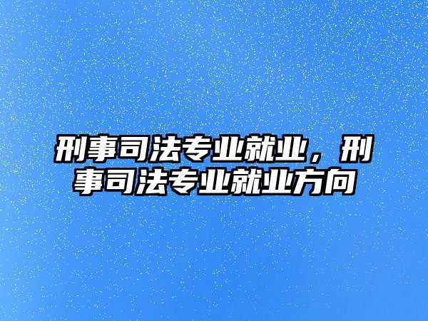 刑事司法專業(yè)就業(yè)，刑事司法專業(yè)就業(yè)方向