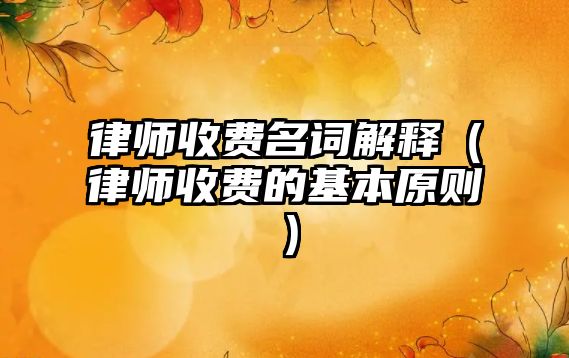 律師收費名詞解釋（律師收費的基本原則）