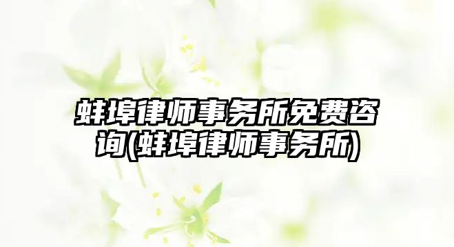 蚌埠律師事務所免費咨詢(蚌埠律師事務所)