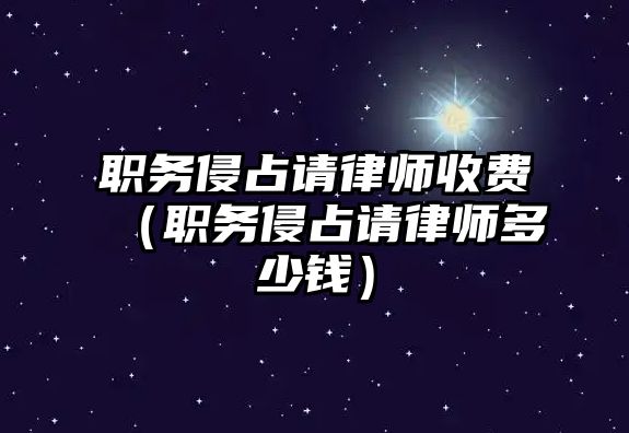 職務侵占請律師收費（職務侵占請律師多少錢）