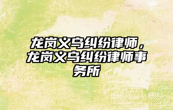 龍崗義烏糾紛律師，龍崗義烏糾紛律師事務所