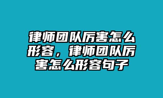 律師團隊厲害怎么形容，律師團隊厲害怎么形容句子