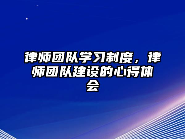 律師團隊學習制度，律師團隊建設的心得體會