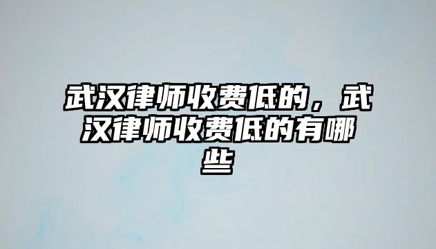 武漢律師收費低的，武漢律師收費低的有哪些