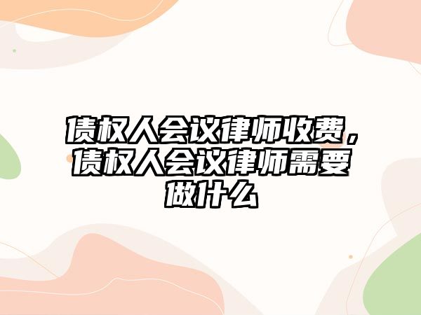 債權(quán)人會議律師收費(fèi)，債權(quán)人會議律師需要做什么