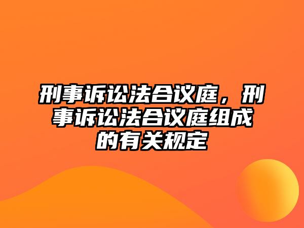 刑事訴訟法合議庭，刑事訴訟法合議庭組成的有關(guān)規(guī)定