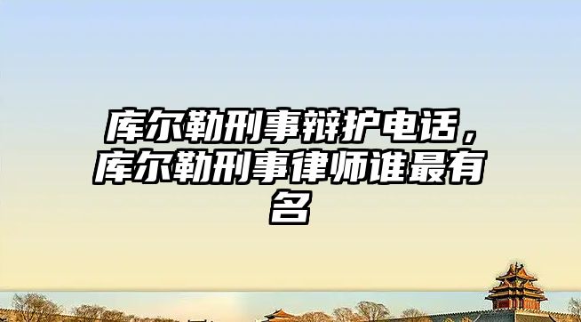 庫爾勒刑事辯護電話，庫爾勒刑事律師誰最有名