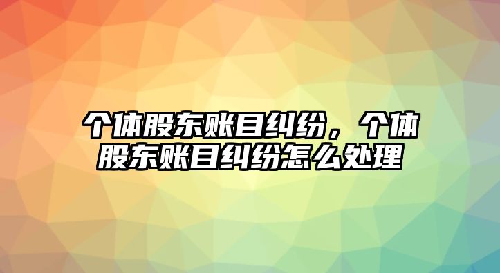 個體股東賬目糾紛，個體股東賬目糾紛怎么處理