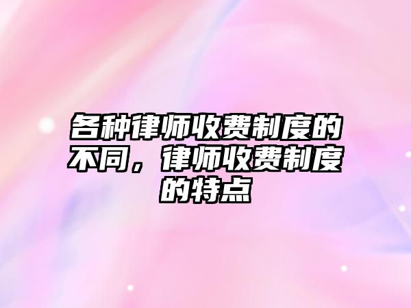 各種律師收費制度的不同，律師收費制度的特點