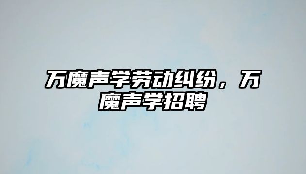 萬魔聲學勞動糾紛，萬魔聲學招聘