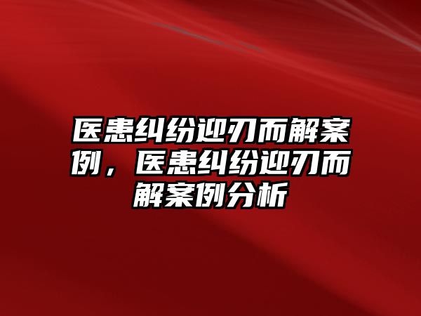 醫患糾紛迎刃而解案例，醫患糾紛迎刃而解案例分析