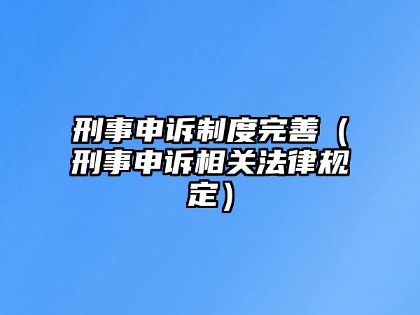 刑事申訴制度完善（刑事申訴相關(guān)法律規(guī)定）