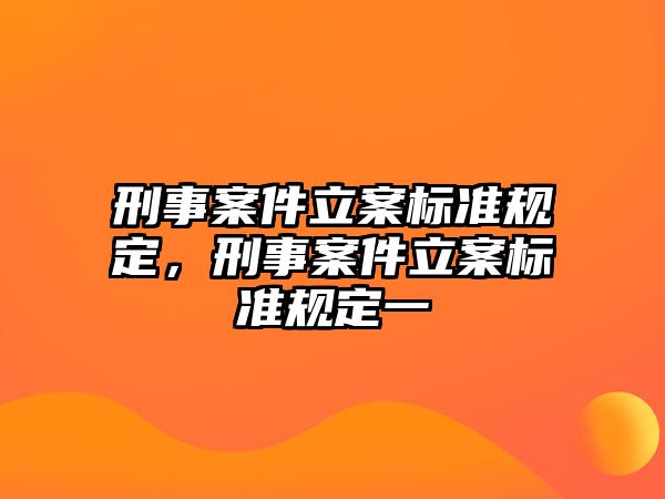 刑事案件立案標準規定，刑事案件立案標準規定一