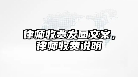 律師收費發(fā)圈文案，律師收費說明