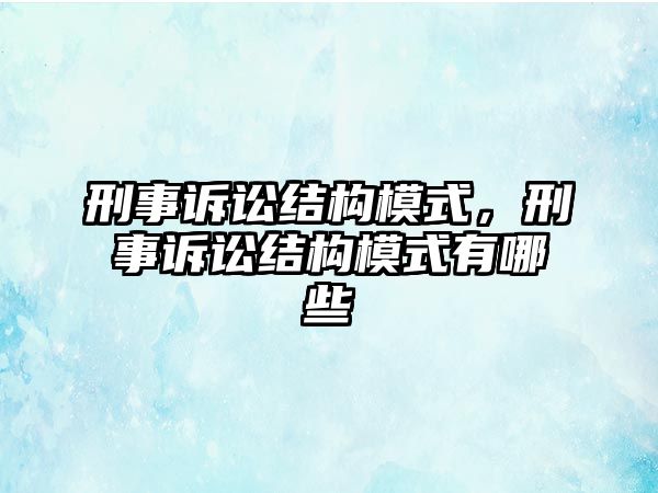 刑事訴訟結構模式，刑事訴訟結構模式有哪些