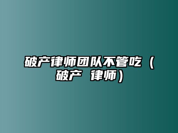 破產(chǎn)律師團(tuán)隊不管吃（破產(chǎn) 律師）