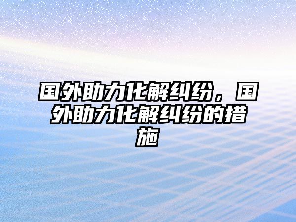 國外助力化解糾紛，國外助力化解糾紛的措施