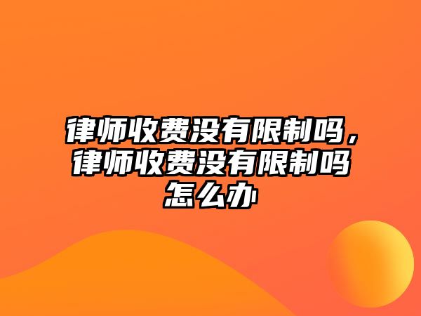 律師收費沒有限制嗎，律師收費沒有限制嗎怎么辦