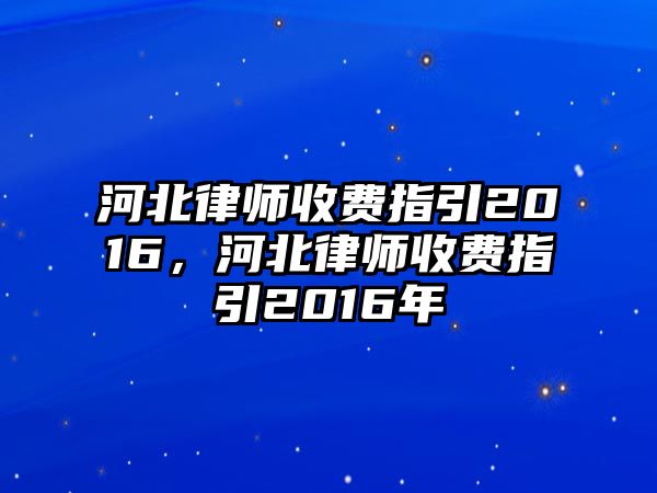 河北律師收費指引2016，河北律師收費指引2016年