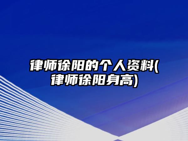 律師徐陽的個人資料(律師徐陽身高)