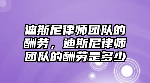 迪斯尼律師團隊的酬勞，迪斯尼律師團隊的酬勞是多少