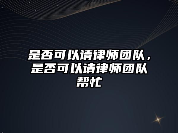 是否可以請律師團隊，是否可以請律師團隊幫忙