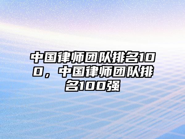 中國律師團隊排名100，中國律師團隊排名100強