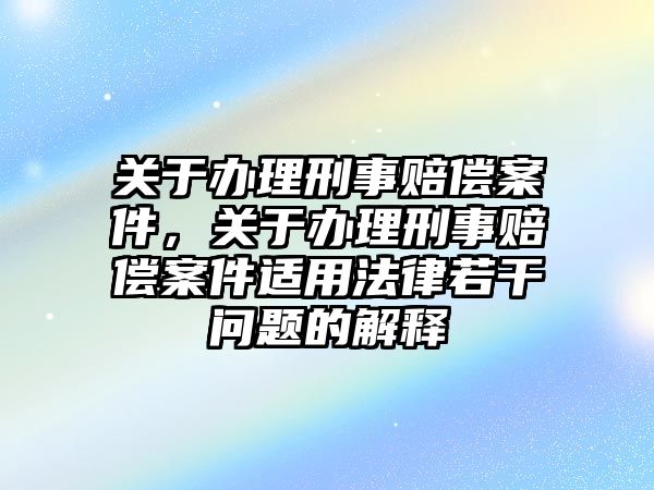 關于辦理刑事賠償案件，關于辦理刑事賠償案件適用法律若干問題的解釋