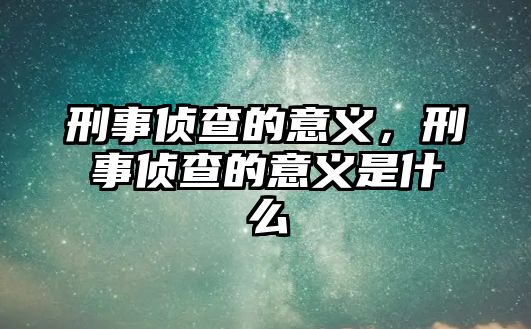 刑事偵查的意義，刑事偵查的意義是什么