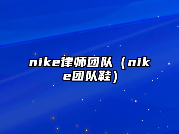 nike律師團隊（nike團隊鞋）