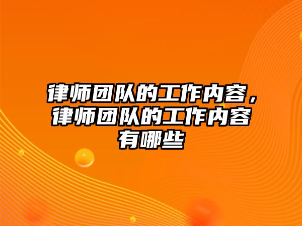 律師團隊的工作內容，律師團隊的工作內容有哪些