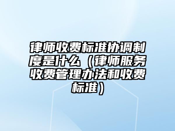 律師收費標準協調制度是什么（律師服務收費管理辦法和收費標準）