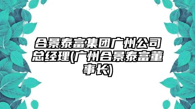 合景泰富集團廣州公司總經理(廣州合景泰富董事長)