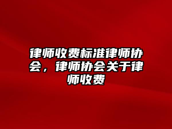 律師收費標準律師協會，律師協會關于律師收費