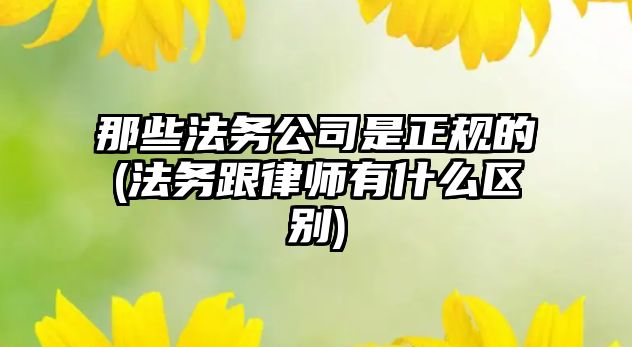 那些法務公司是正規的(法務跟律師有什么區別)