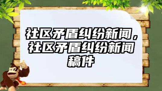 社區矛盾糾紛新聞，社區矛盾糾紛新聞稿件